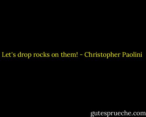 Let's drop rocks on them! - Christopher Paolini