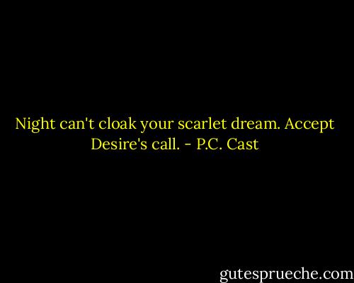 Night can't cloak your scarlet dream. Accept Desire's call. - P.C. Cast