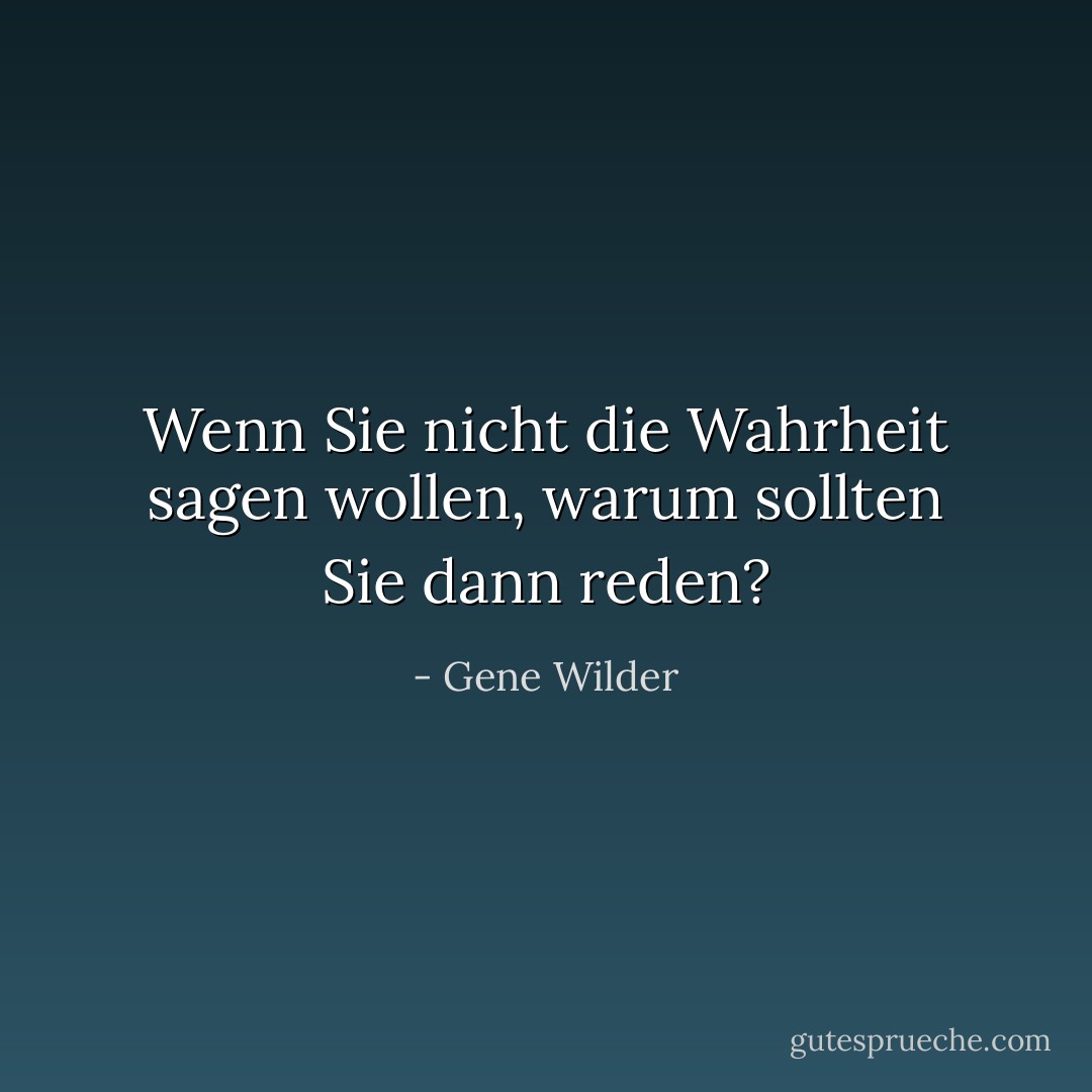 Wenn Sie nicht die Wahrheit sagen wollen, warum sollten Sie dann reden? - Gene Wilder<