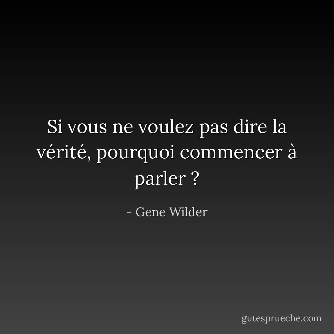 Si vous ne voulez pas dire la vérité, pourquoi commencer à parler ? - Gene Wilder