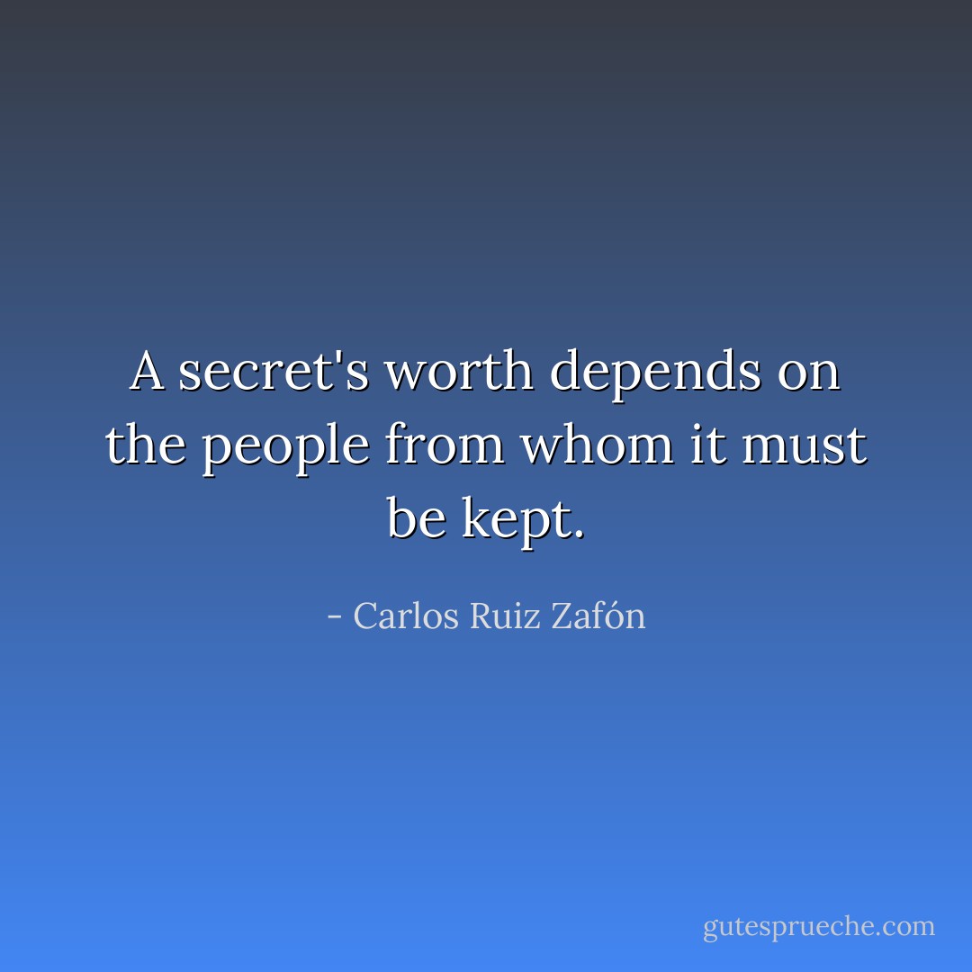 A secret's worth depends on the people from whom it must be kept. - Carlos Ruiz Zafón