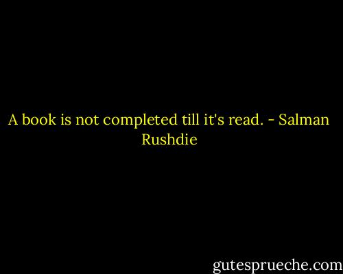 A book is not completed till it's read. - Salman Rushdie