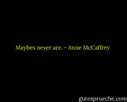 Maybes never are. - Anne McCaffrey