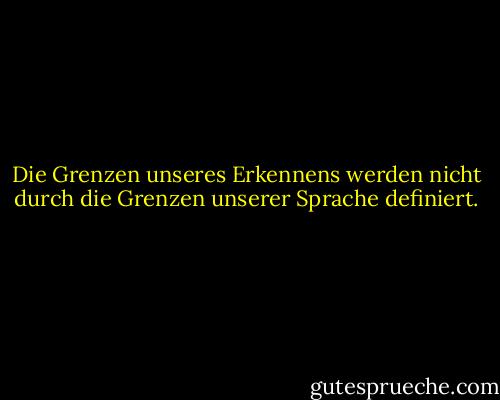 Die Grenzen unseres Erkennens werden nicht durch die Grenzen unserer Sprache definiert. - Elliot W. Eisner<