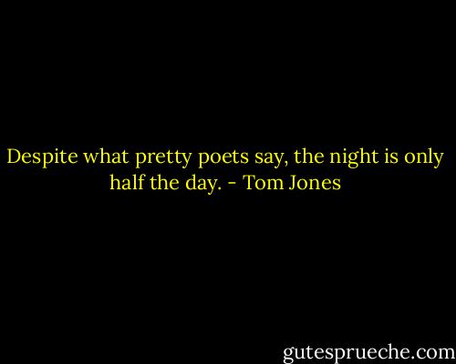 Despite what pretty poets say, the night is only half the day. - Tom Jones
