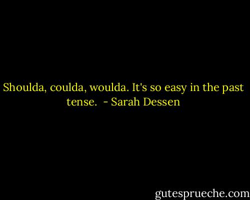 Shoulda, coulda, woulda. It's so easy in the past tense.  - Sarah Dessen