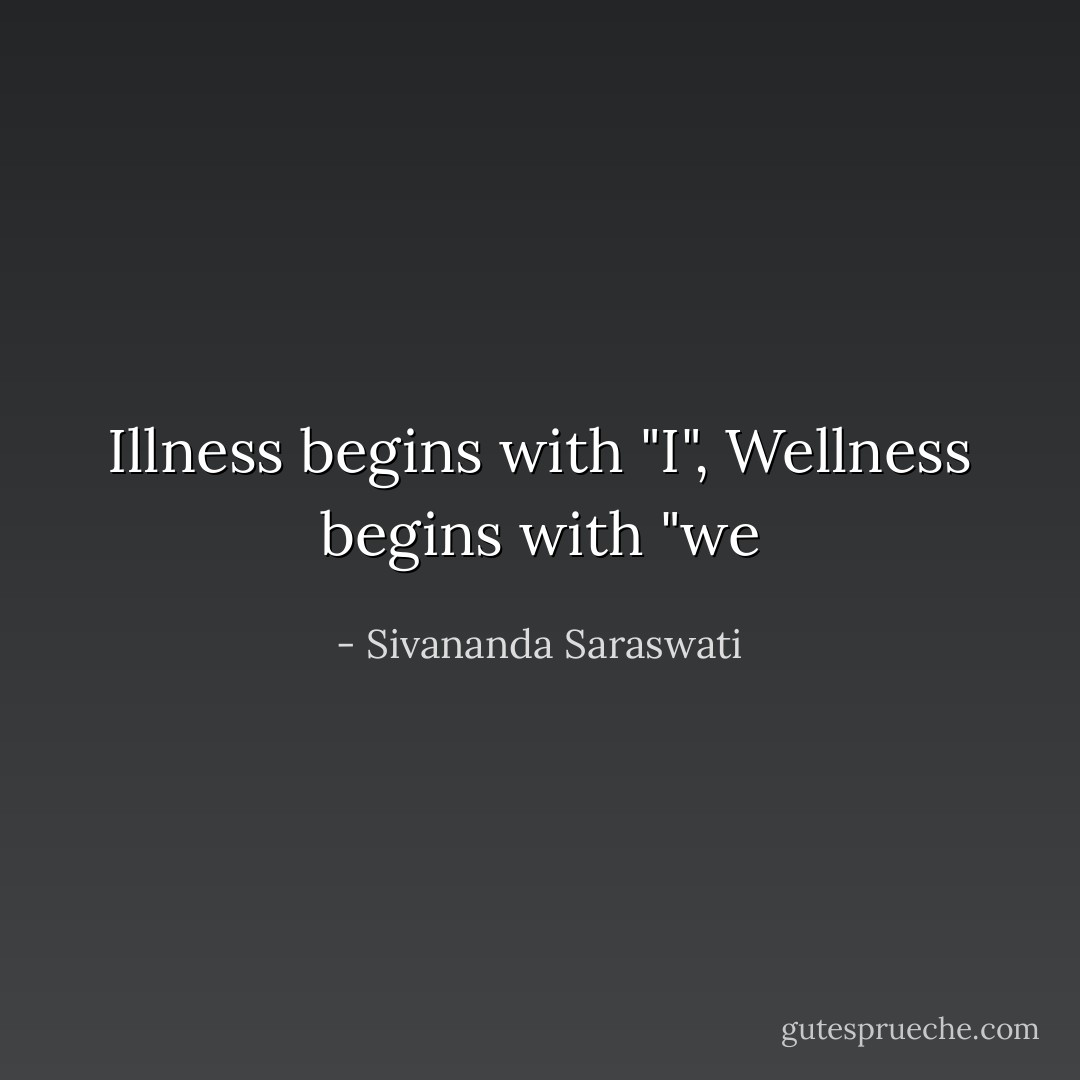 Illness begins with "I", Wellness begins with "we - Sivananda Saraswati
