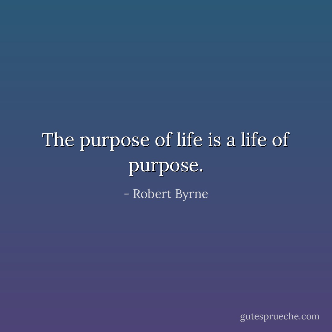 The purpose of life is a life of purpose. - Robert Byrne