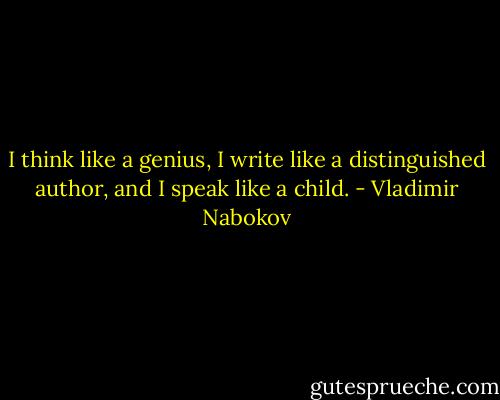 I think like a genius, I write like a distinguished author, and I speak like a child. - Vladimir Nabokov