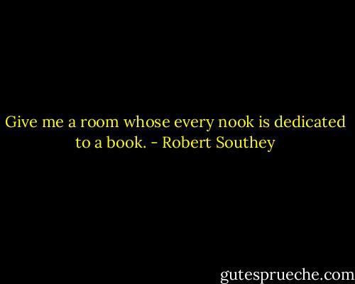 Give me a room whose every nook is dedicated to a book. - Robert Southey