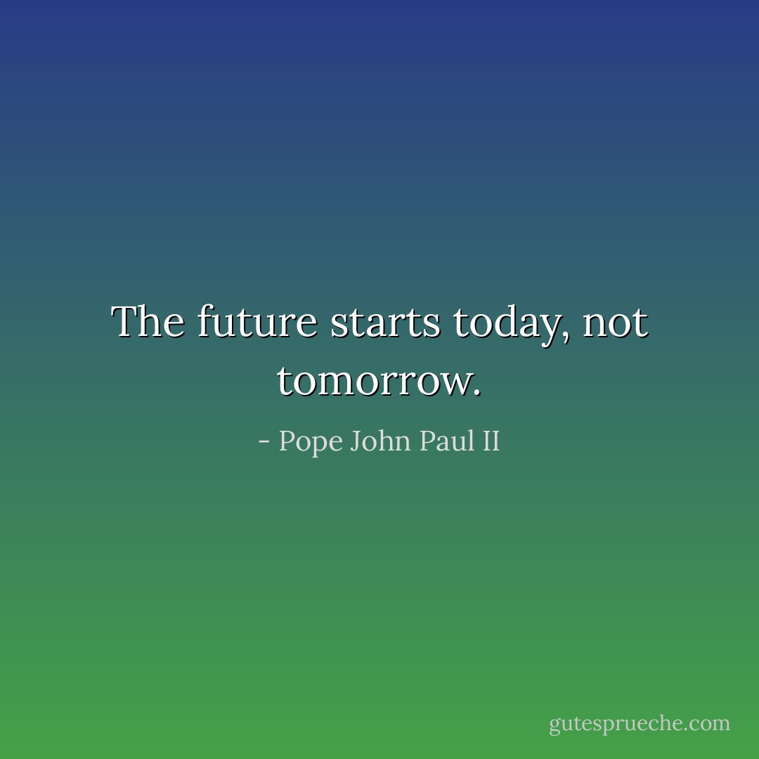 The future starts today, not tomorrow. - Pope John Paul II