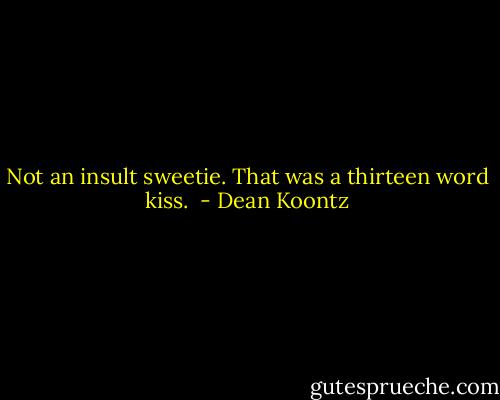 Not an insult sweetie. That was a thirteen word kiss.  - Dean Koontz