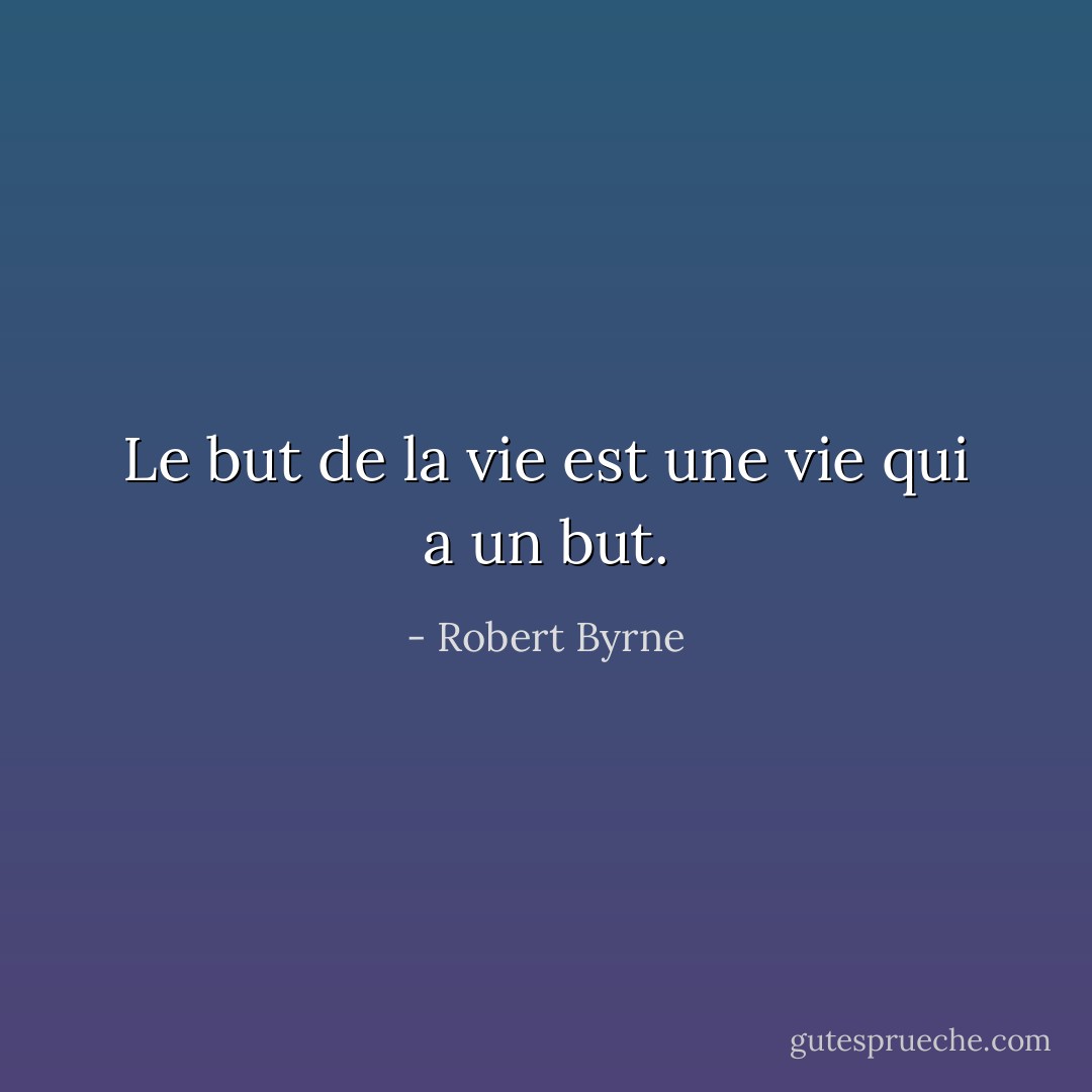 Le but de la vie est une vie qui a un but. - Robert Byrne
