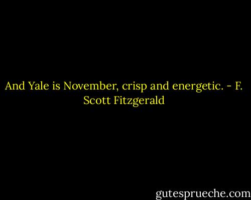 And Yale is November, crisp and energetic. - F. Scott Fitzgerald