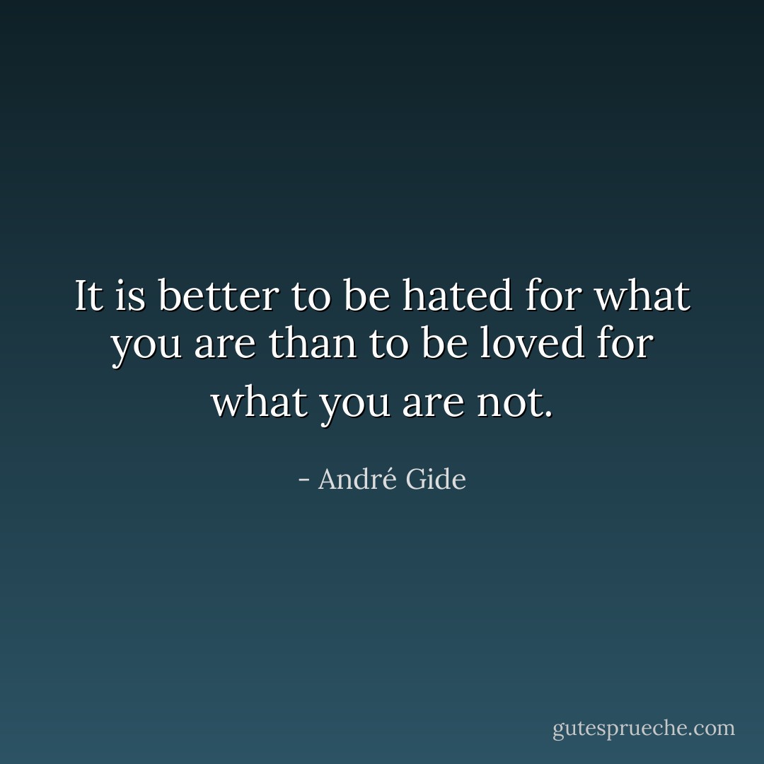 It is better to be hated for what you are than to be loved for what you are not. - André Gide