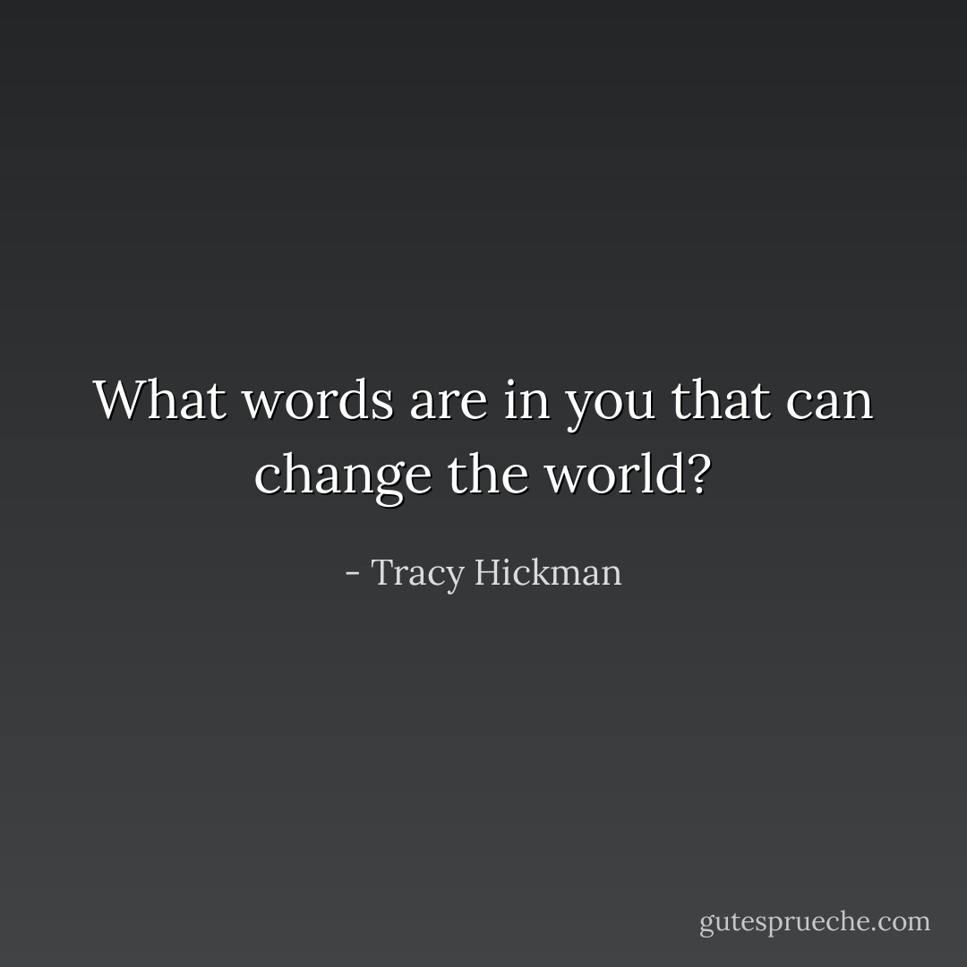 What words are in you that can change the world? - Tracy Hickman