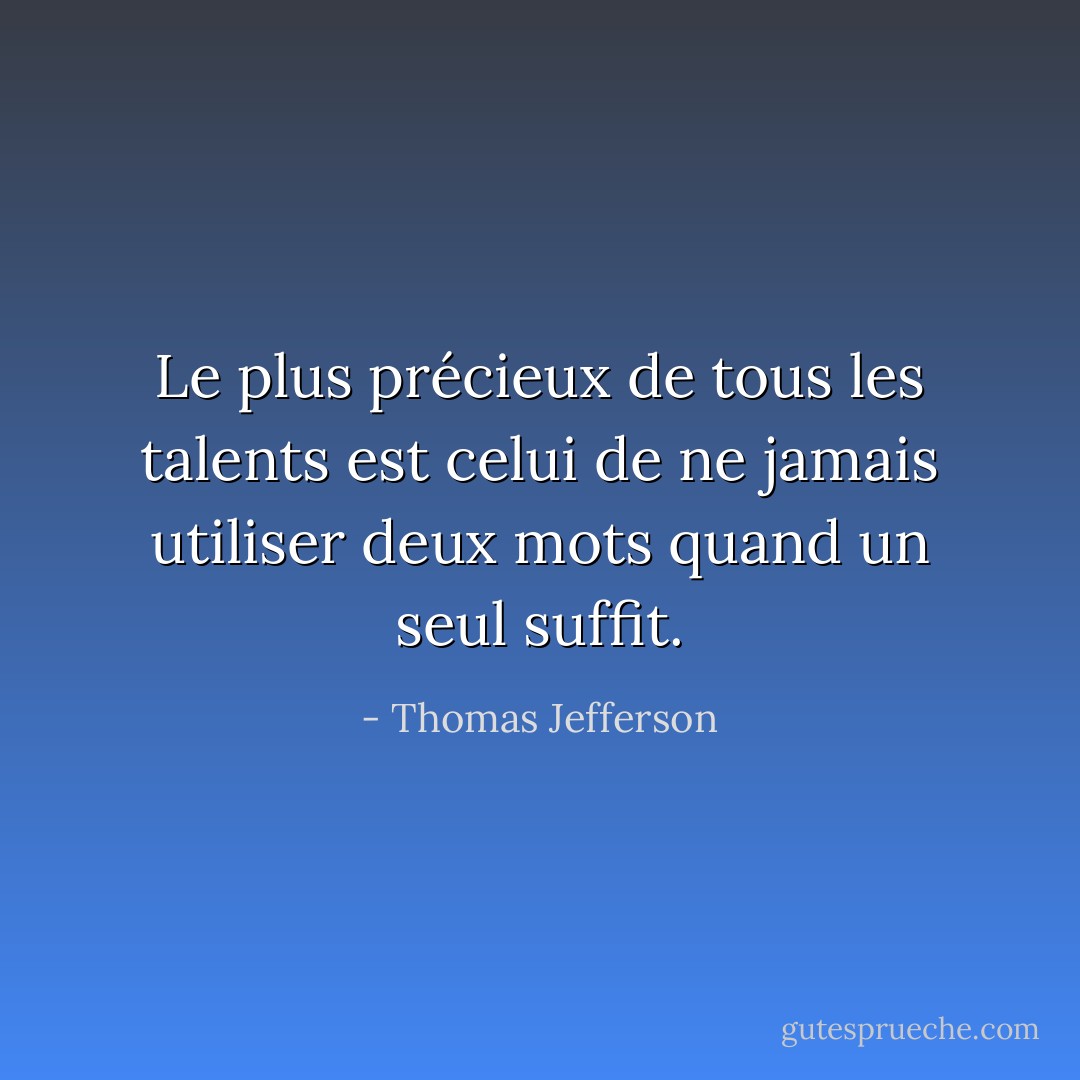 Le plus précieux de tous les talents est celui de ne jamais utiliser deux mots quand un seul suffit. - Thomas Jefferson