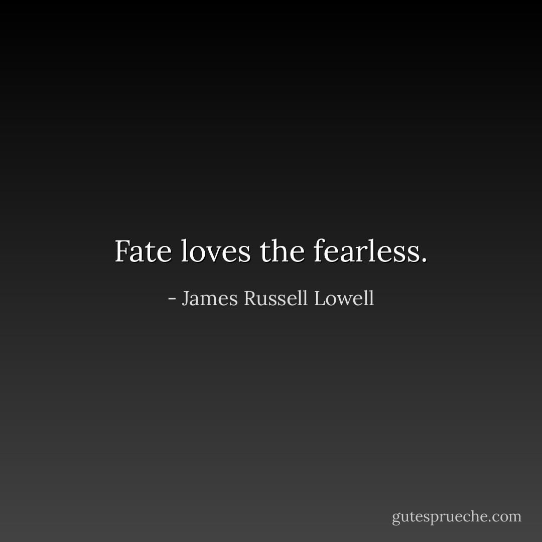 Fate loves the fearless. - James Russell Lowell