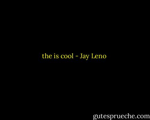 the is cool - Jay Leno