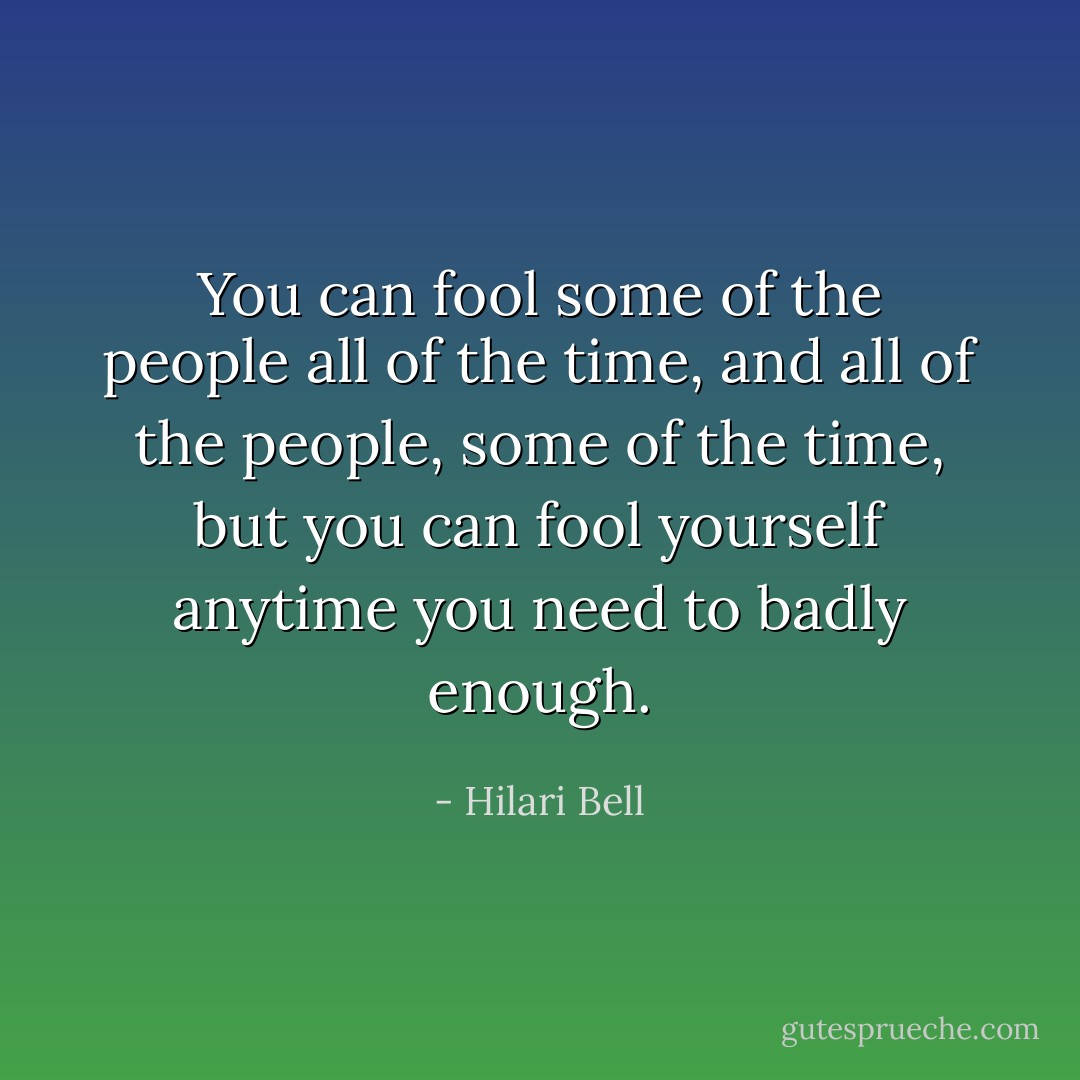 You can fool some of the people all of the time, and all of the people, some of the time, but you can fool yourself anytime you need to badly enough. - Hilari Bell