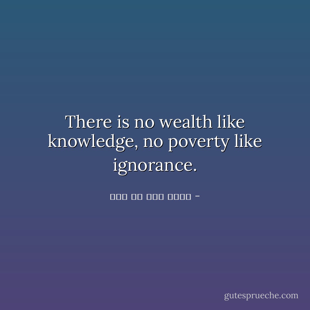There is no wealth like knowledge, no poverty like ignorance. - علي بن أبي طالب
