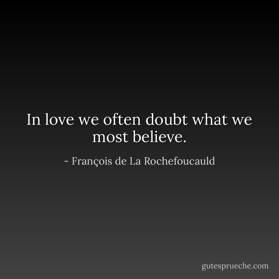 In love we often doubt what we most believe. - François de La Rochefoucauld