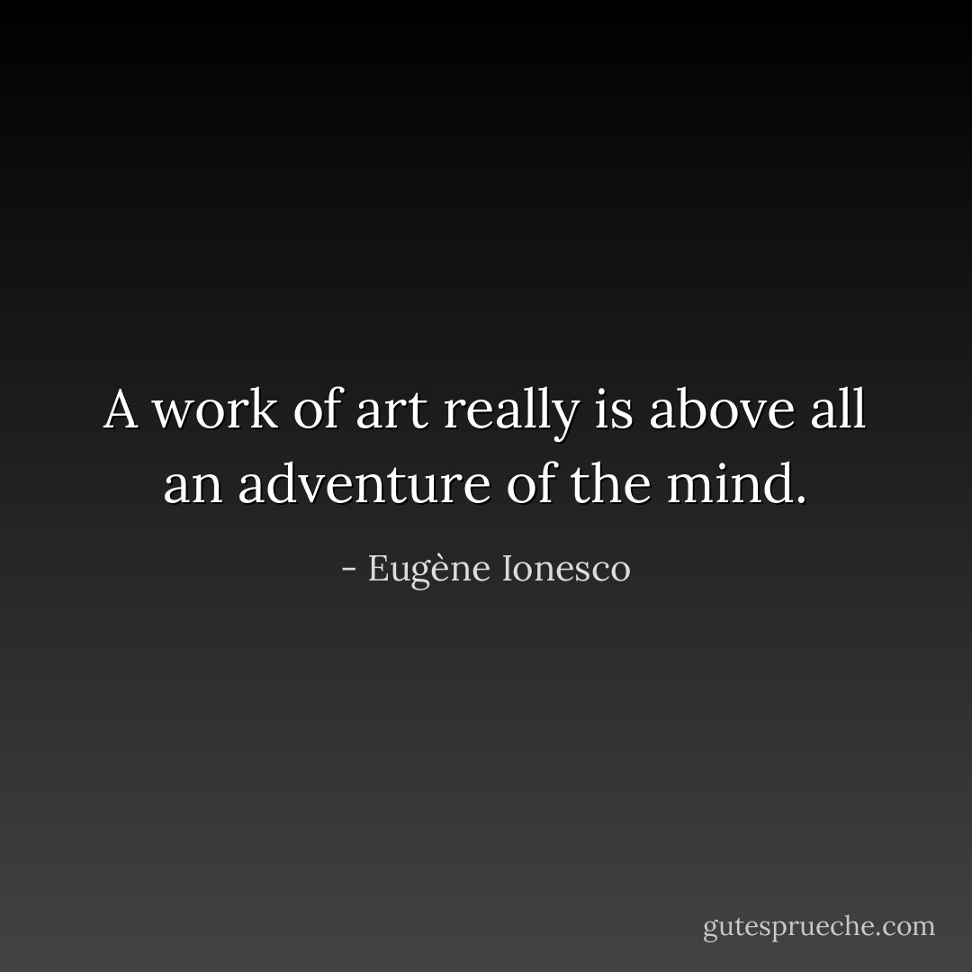 A work of art really is above all an adventure of the mind. - Eugène Ionesco