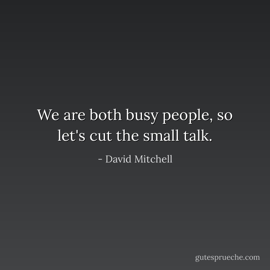 We are both busy people, so let's cut the small talk. - David Mitchell
