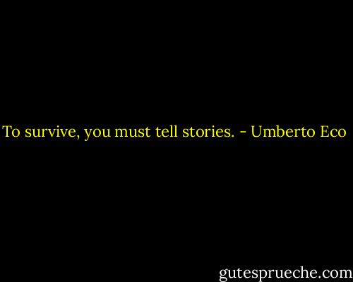 To survive, you must tell stories. - Umberto Eco