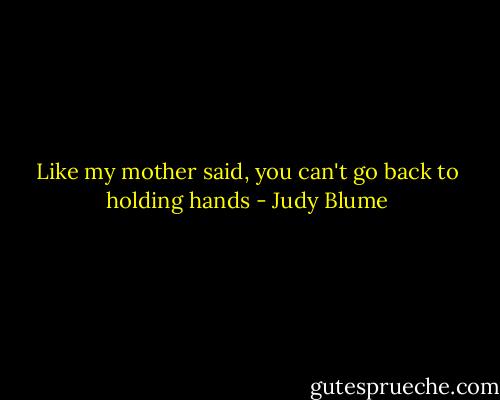 Like my mother said, you can't go back to holding hands - Judy Blume
