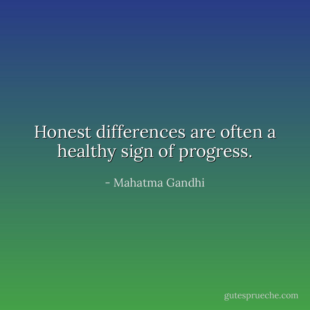 Honest differences are often a healthy sign of progress. - Mahatma Gandhi