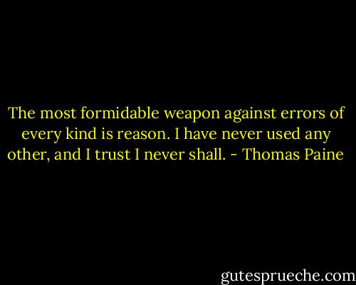 The most formidable weapon against errors of every kind is reason. I have never used any other, and I trust I never shall. - Thomas Paine
