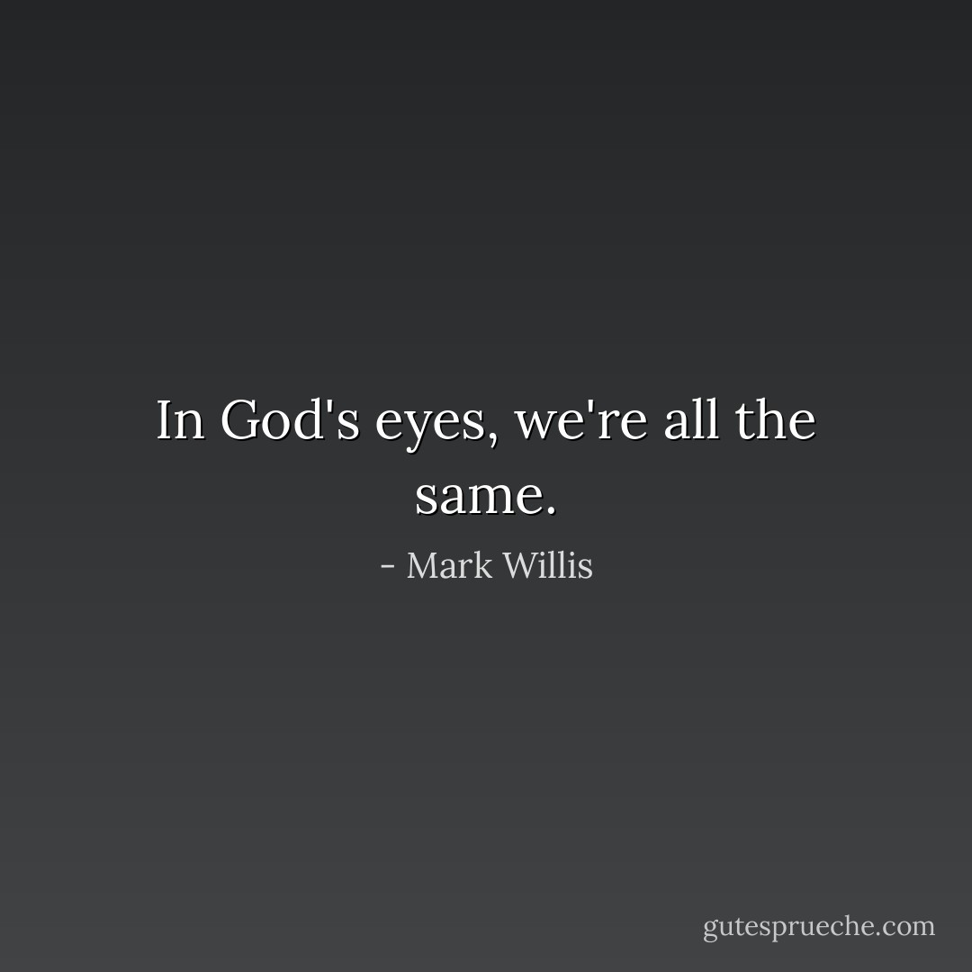 In God's eyes, we're all the same. - Mark Willis