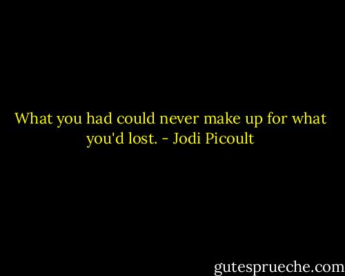 What you had could never make up for what you'd lost. - Jodi Picoult