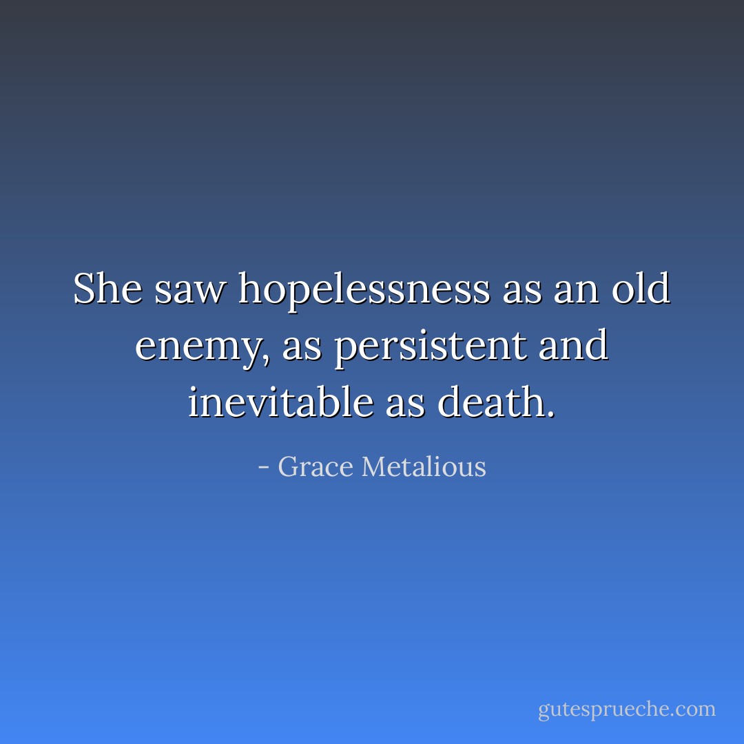 She saw hopelessness as an old enemy, as persistent and inevitable as death. - Grace Metalious