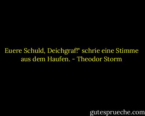 Euere Schuld, Deichgraf!" schrie eine Stimme aus dem Haufen. - Theodor Storm