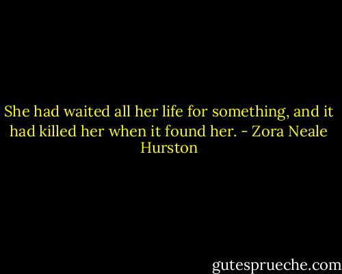 She had waited all her life for something, and it had killed her when it found her. - Zora Neale Hurston