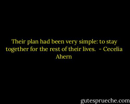 Their plan had been very simple: to stay together for the rest of their lives.  - Cecelia Ahern