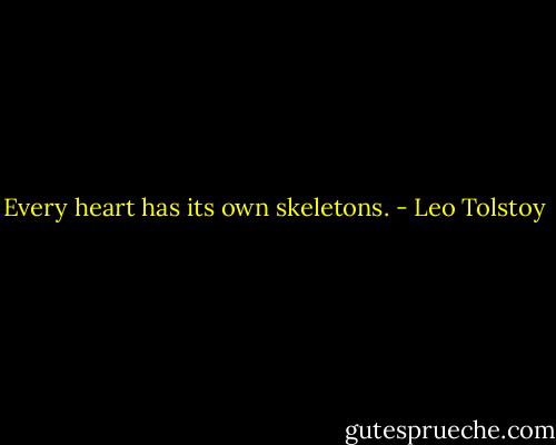 Every heart has its own skeletons. - Leo Tolstoy