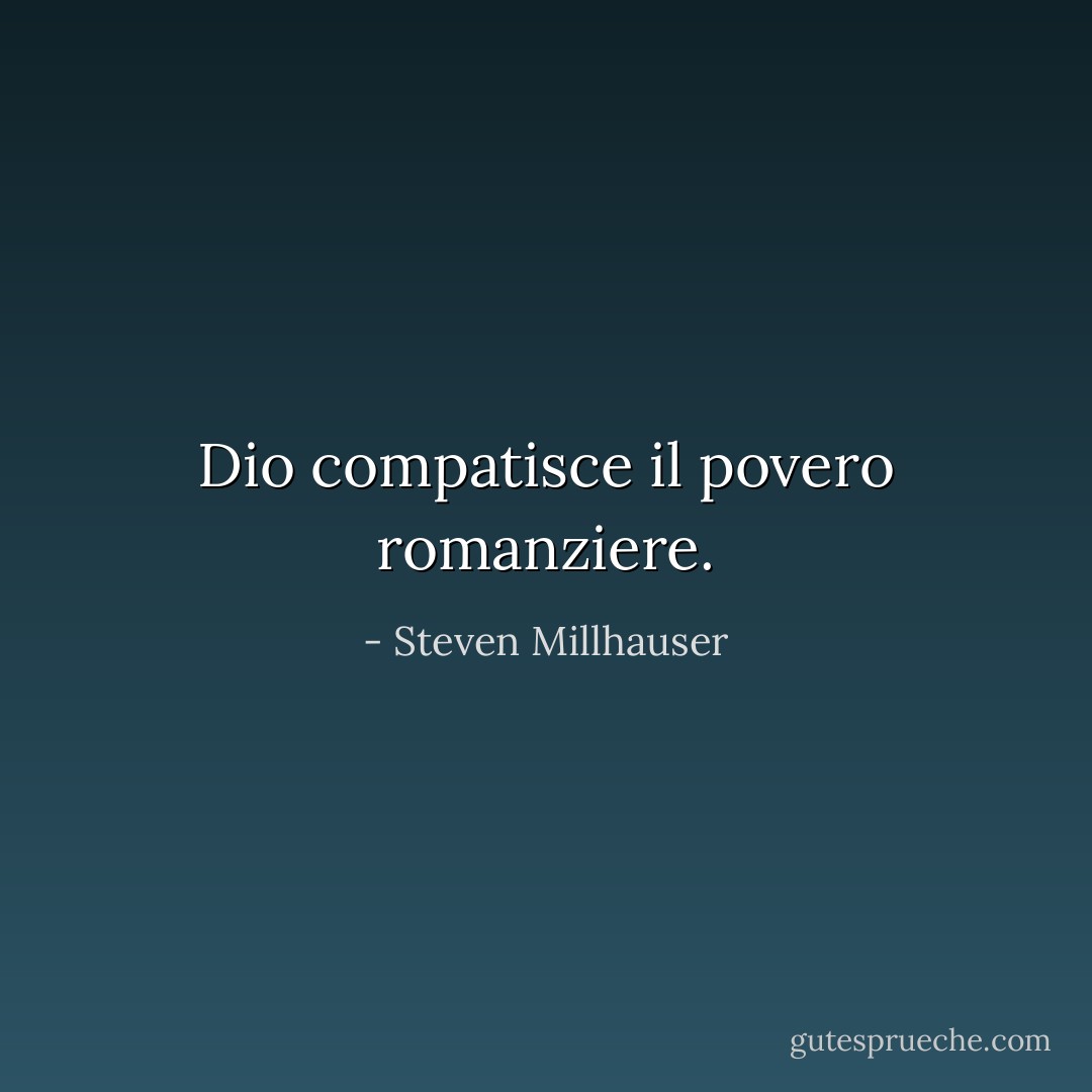 Dio compatisce il povero romanziere. - Steven Millhauser
