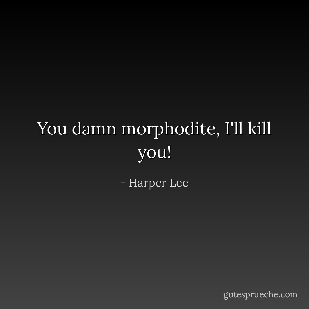 You damn morphodite, I'll kill you! - Harper Lee