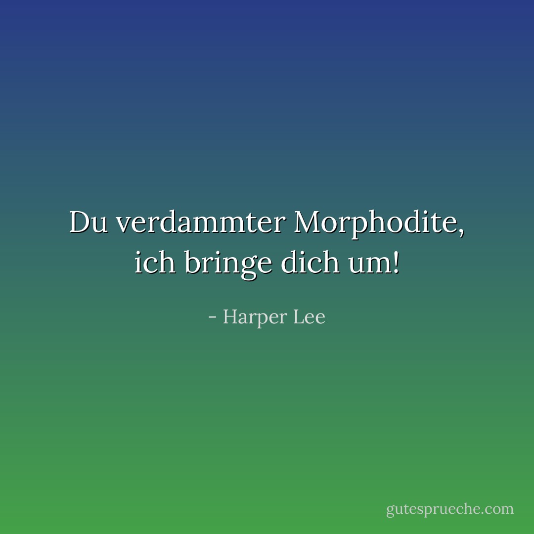Du verdammter Morphodite, ich bringe dich um! - Harper Lee<