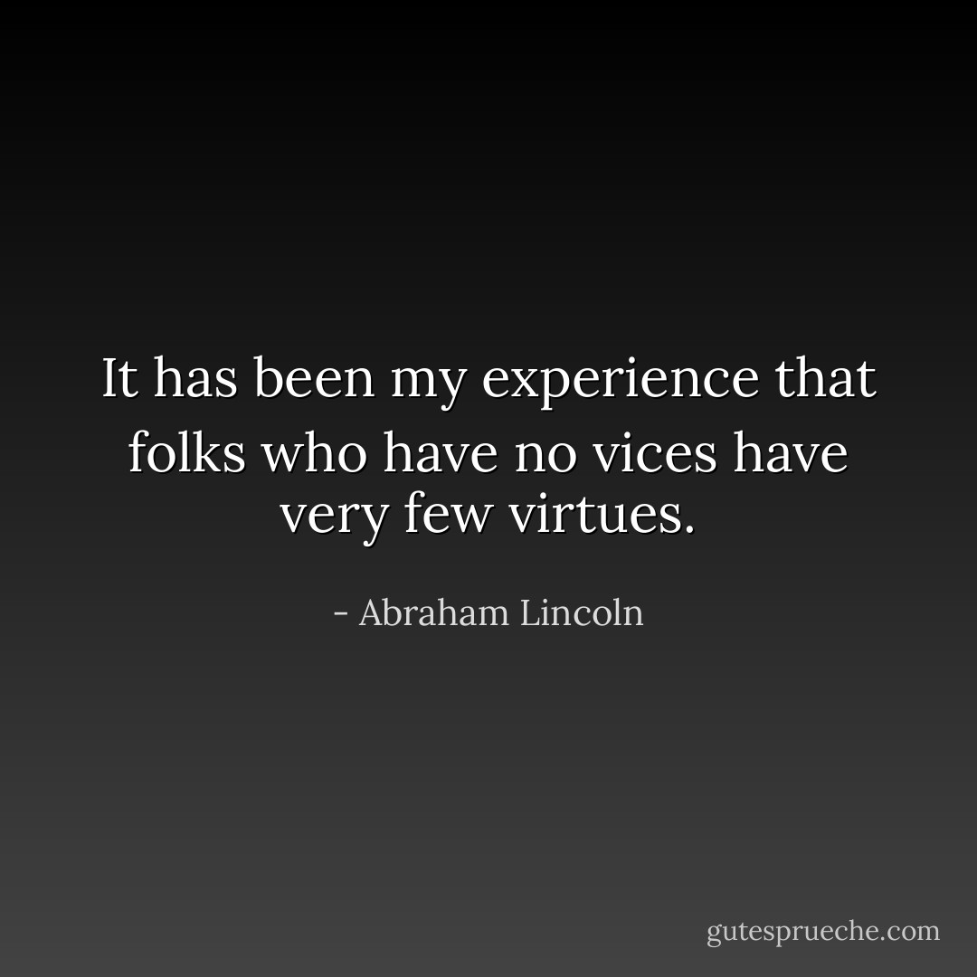 It has been my experience that folks who have no vices have very few virtues. - Abraham Lincoln