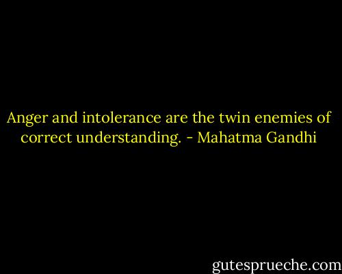 Anger and intolerance are the twin enemies of correct understanding. - Mahatma Gandhi