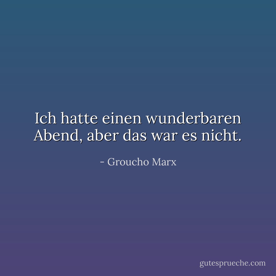 Ich hatte einen wunderbaren Abend, aber das war es nicht. - Groucho Marx<