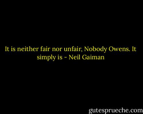 It is neither fair nor unfair, Nobody Owens. It simply is - Neil Gaiman