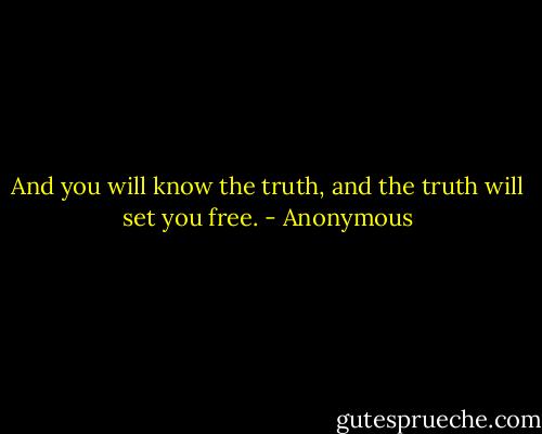 And you will know the truth, and the truth will set you free. - Anonymous