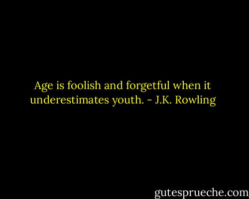 Age is foolish and forgetful when it underestimates youth. - J.K. Rowling