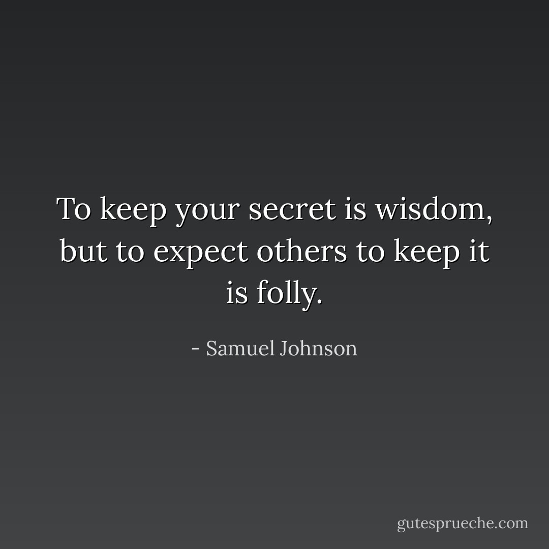 To keep your secret is wisdom, but to expect others to keep it is folly. - Samuel Johnson