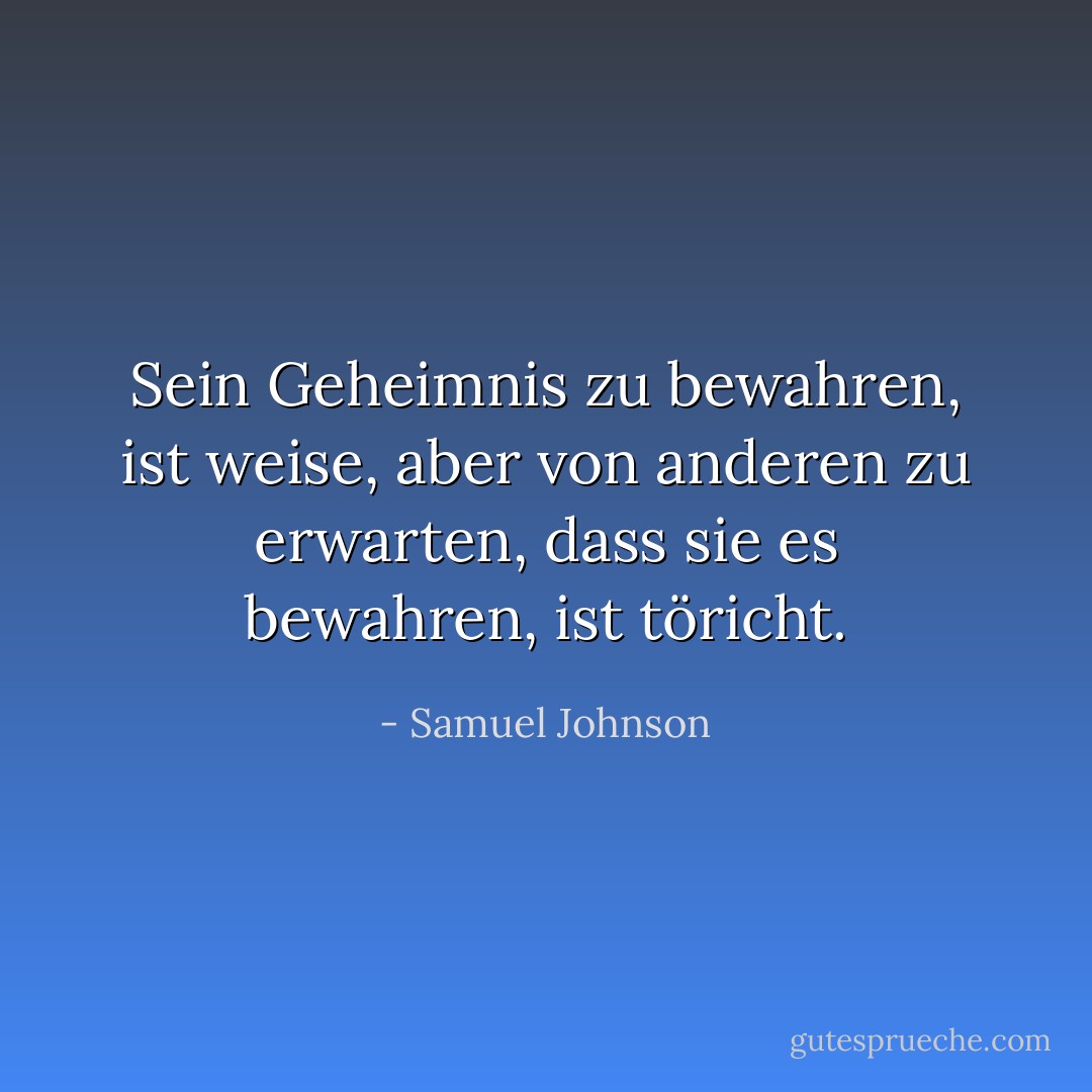 Sein Geheimnis zu bewahren, ist weise, aber von anderen zu erwarten, dass sie es bewahren, ist töricht. - Samuel Johnson<